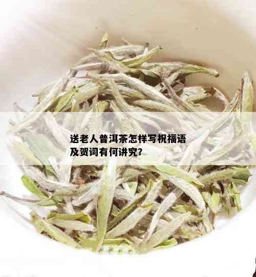 送老人普洱茶怎样写祝福语及贺词有何讲究？