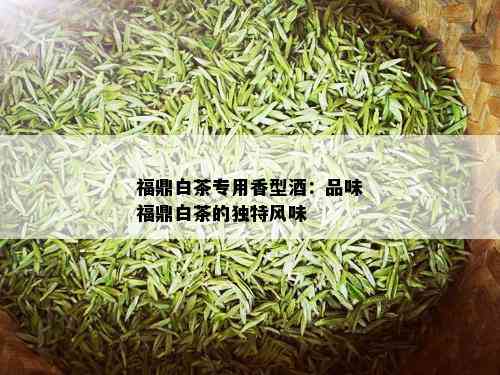 福鼎白茶专用香型：品味福鼎白茶的独特风味