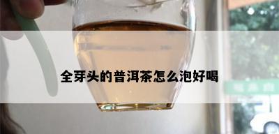 全芽头的普洱茶怎么泡好喝