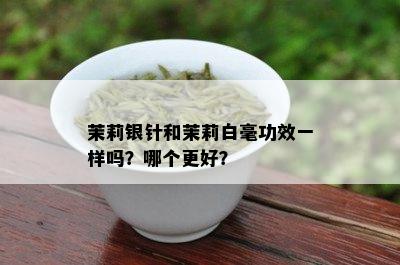 茉莉银针和茉莉白毫功效一样吗？哪个更好？