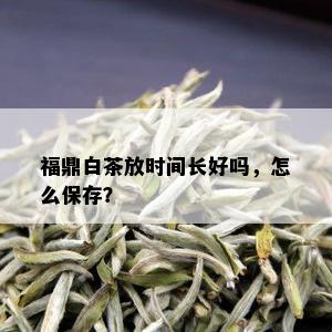 福鼎白茶放时间长好吗，怎么保存？