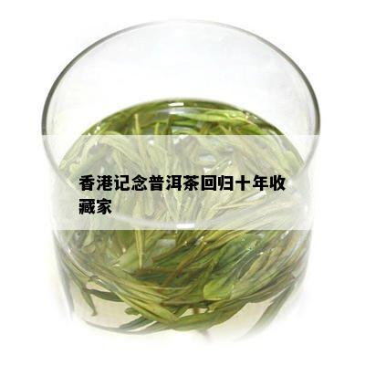 香港记念普洱茶回归十年收藏家