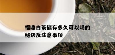 福鼎白茶储存多久可以喝的秘诀及注意事项