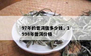 97年的普洱值多少钱，1998年普洱价格