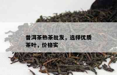 普洱茶熟茶批发，选择优质茶叶，价格实