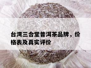 台湾三合堂普洱茶品牌，价格表及真实评价