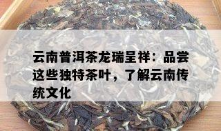 云南普洱茶龙瑞呈祥：品尝这些独特茶叶，了解云南传统文化