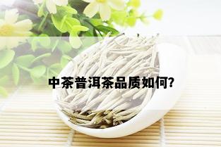 中茶普洱茶品质如何？