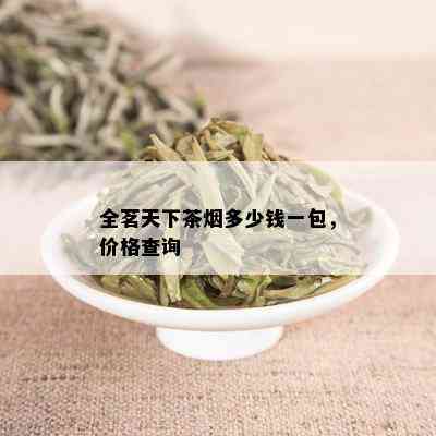 全茗天下茶多少钱一包，价格查询