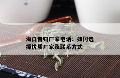 海口昔归厂家电话：如何选择优质厂家及联系方式