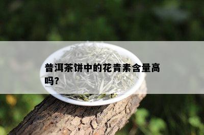 普洱茶饼中的花青素含量高吗?