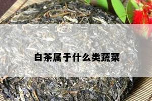 白茶属于什么类蔬菜