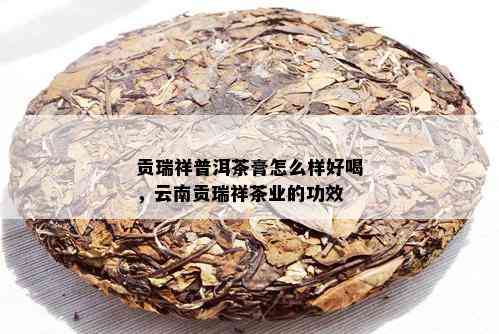 贡瑞祥普洱茶膏怎么样好喝，云南贡瑞祥茶业的功效