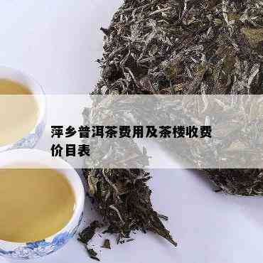 萍乡普洱茶费用及茶楼收费价目表