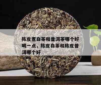 陈皮煮白茶和普洱茶哪个好喝一点，陈皮白茶和陈皮普洱哪个好