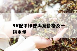 96橙中绿普洱茶价格及一饼重量