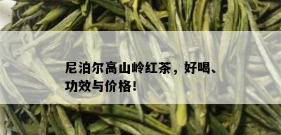 尼泊尔高山岭红茶，好喝、功效与价格！