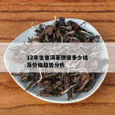 12年生普洱茶饼值多少钱及价格趋势分析