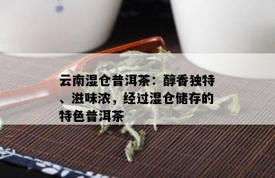 云南湿仓普洱茶：醇香独特、滋味浓，经过湿仓储存的特色普洱茶