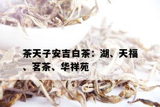 茶天子安吉白茶：湖、天福、茗茶、华祥苑