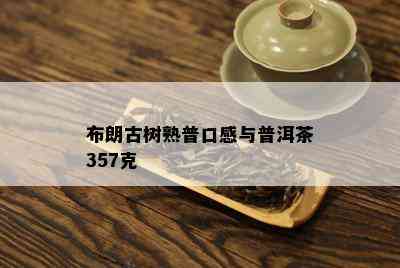 布朗古树熟普口感与普洱茶357克