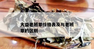 大益老班章价格表及与老班章的区别