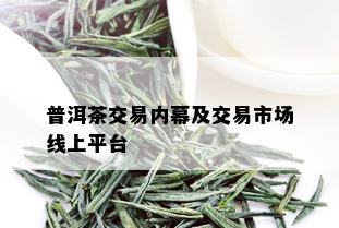 普洱茶交易内幕及交易市场线上平台