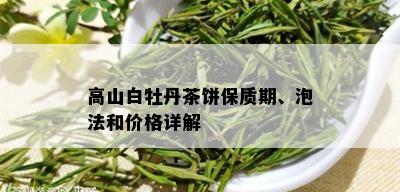 高山白牡丹茶饼保质期、泡法和价格详解