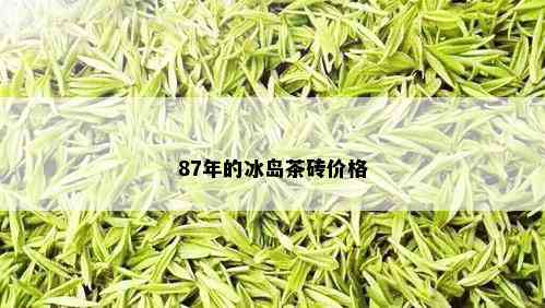 87年的冰岛茶砖价格