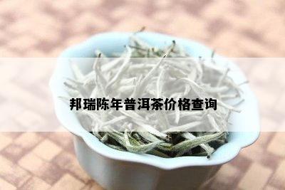 邦瑞陈年普洱茶价格查询