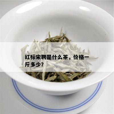 红标宋聘是什么茶，价格一斤多少？