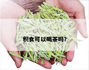 积食可以喝茶吗？