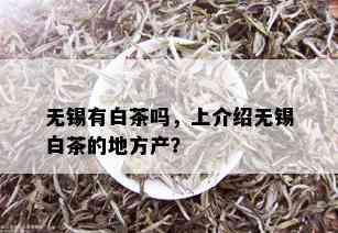 无锡有白茶吗，上介绍无锡白茶的地方产？