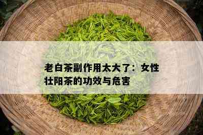 老白茶副作用太大了：女性壮阳茶的功效与危害