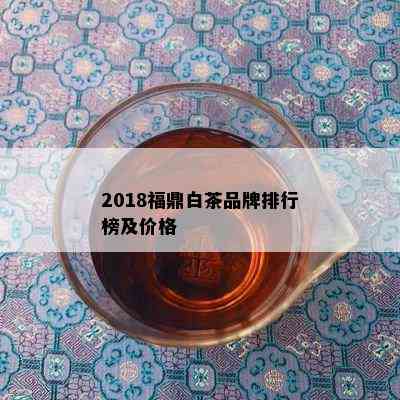 2018福鼎白茶品牌排行榜及价格