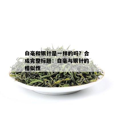 白毫和银针是一样的吗？合成完整标题：白毫与银针的相似性