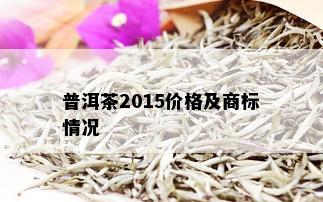 普洱茶2015价格及商标情况