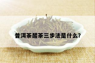 普洱茶醒茶三步法是什么？