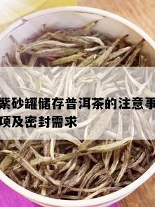 紫砂罐储存普洱茶的注意事项及密封需求