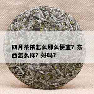 四月茶侬怎么那么便宜？东西怎么样？好吗？