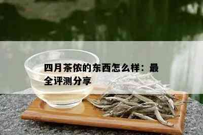 四月茶侬的东西怎么样：最全评测分享