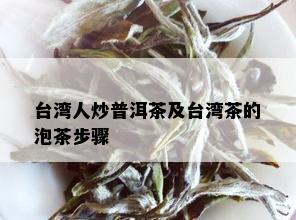 台湾人炒普洱茶及台湾茶的泡茶步骤