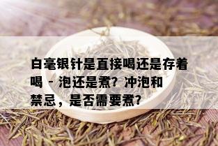 白毫银针是直接喝还是存着喝 - 泡还是煮？冲泡和禁忌，是否需要煮？