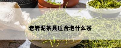 老岩泥茶具适合泡什么茶