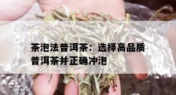 茶泡法普洱茶：选择高品质普洱茶并正确冲泡