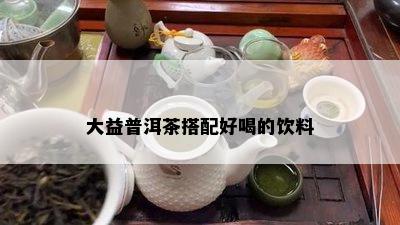 大益普洱茶搭配好喝的饮料