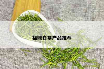 福鼎白茶产品推荐