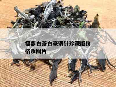 福鼎白茶白毫银针珍藏版价格及图片