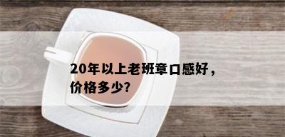 20年以上老班章口感好，价格多少？