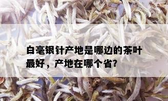 白毫银针产地是哪边的茶叶更好，产地在哪个省？